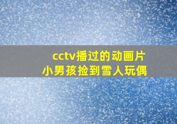 cctv播过的动画片 小男孩捡到雪人玩偶